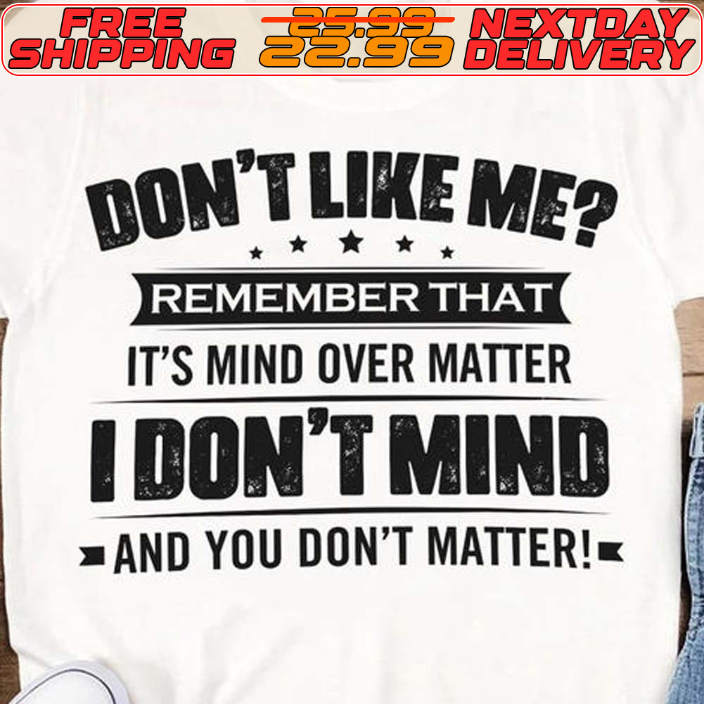 Don't Like Me Remember That It's Mind Over Matter I Don't Mind And You Don't Matter Shirt