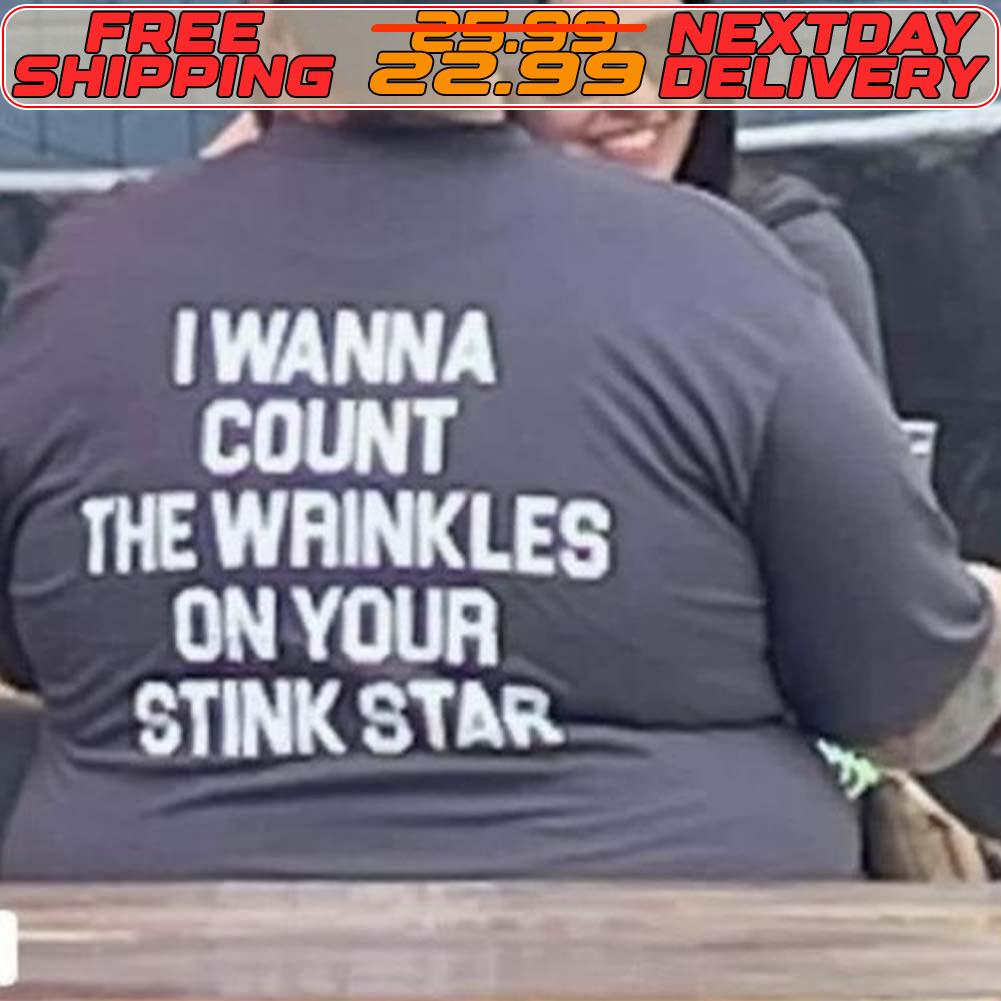 I Wanna Count The Wrinkles On Your Stink Star Shirt