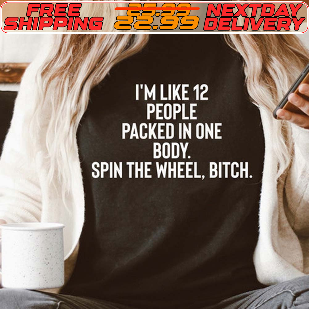 I'm Like 12 People Packed In One Body Spin The Wheel Bitch Shirt