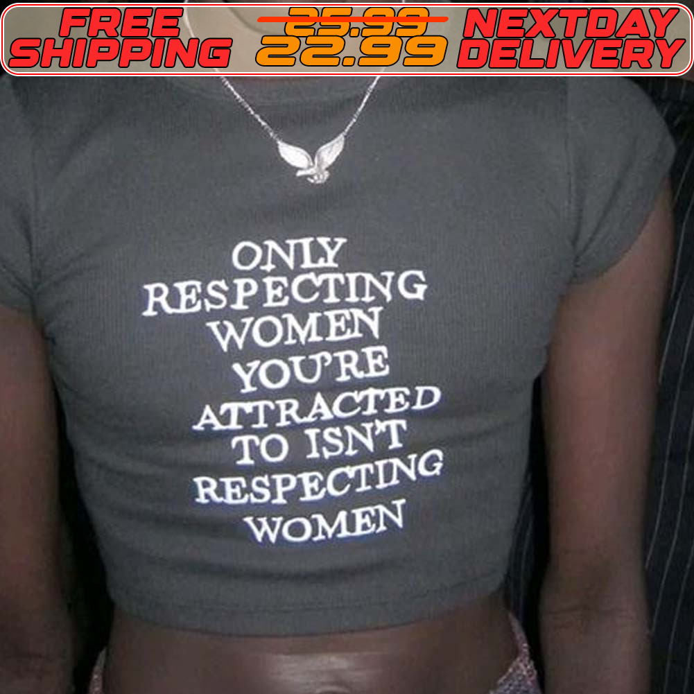 Only Respecting Women You're Attracted To Isn't Respecting Women Shirt
