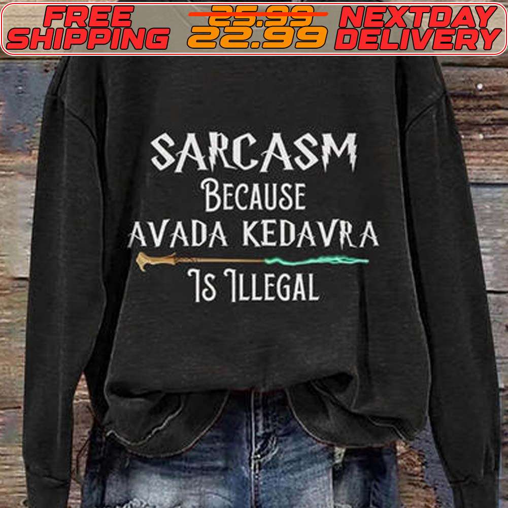 Sarcasm Because Avada Kedavra Illegal Shirt