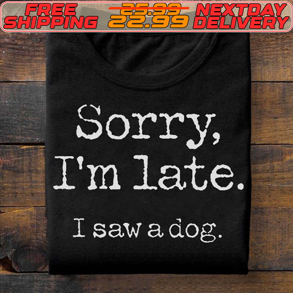 Sorry I'm Late I Saw A Dog Shirt