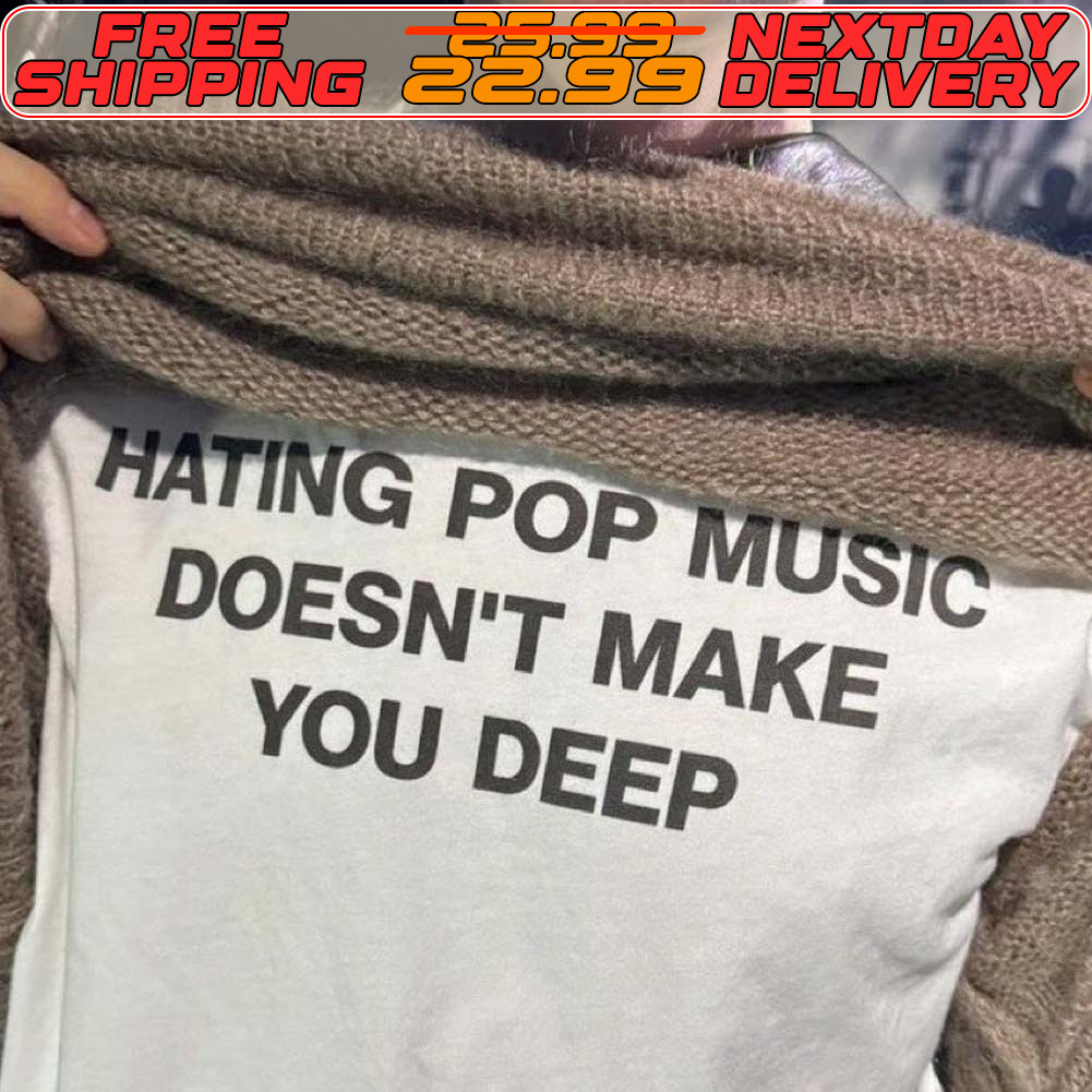 Hating Pop Music Doesn't Make You Deep Shirt