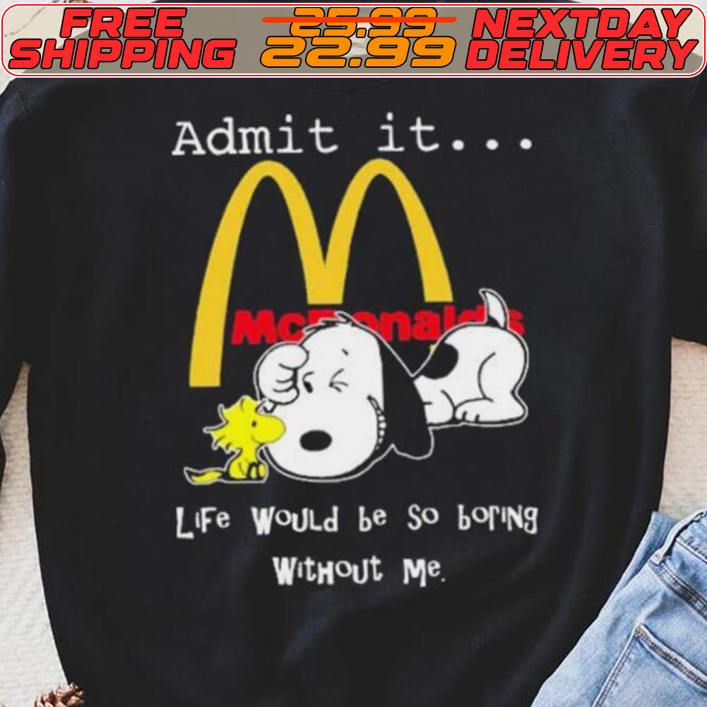 Snoopy And Woodstock Admit It Mcdonald’s Life Would Be So Boring Without Me Shirt