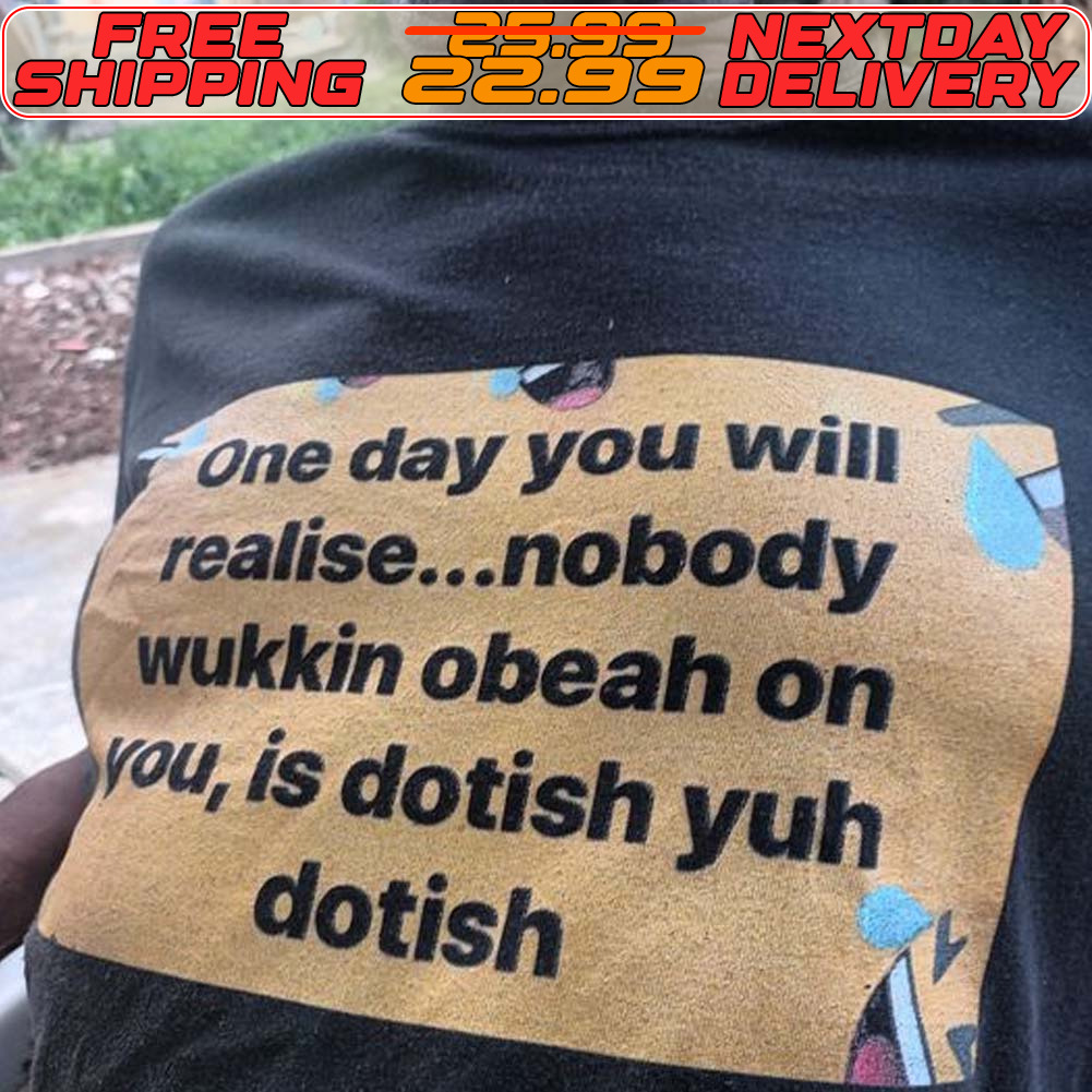 One Day You Will Realise Nobody Wukkin Obeah On You Is Dotish Yuh Dotish Shirt