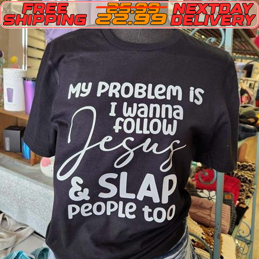 My Problem Is I Wanna Follow Jesus And Slap People Too Shirt