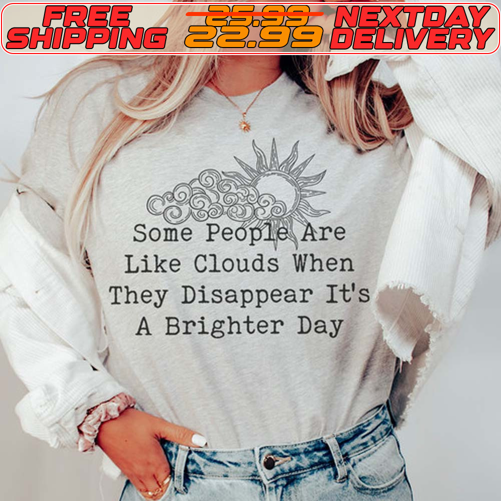 Some People Are Like Clouds When They Disappear It's A Brighter Day Shirt