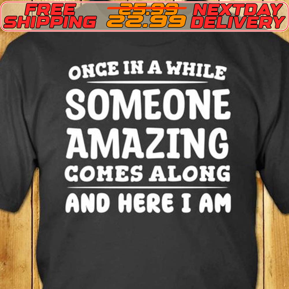 Once In A While Someone Amazing Comes Along And Here I Am Shirt
