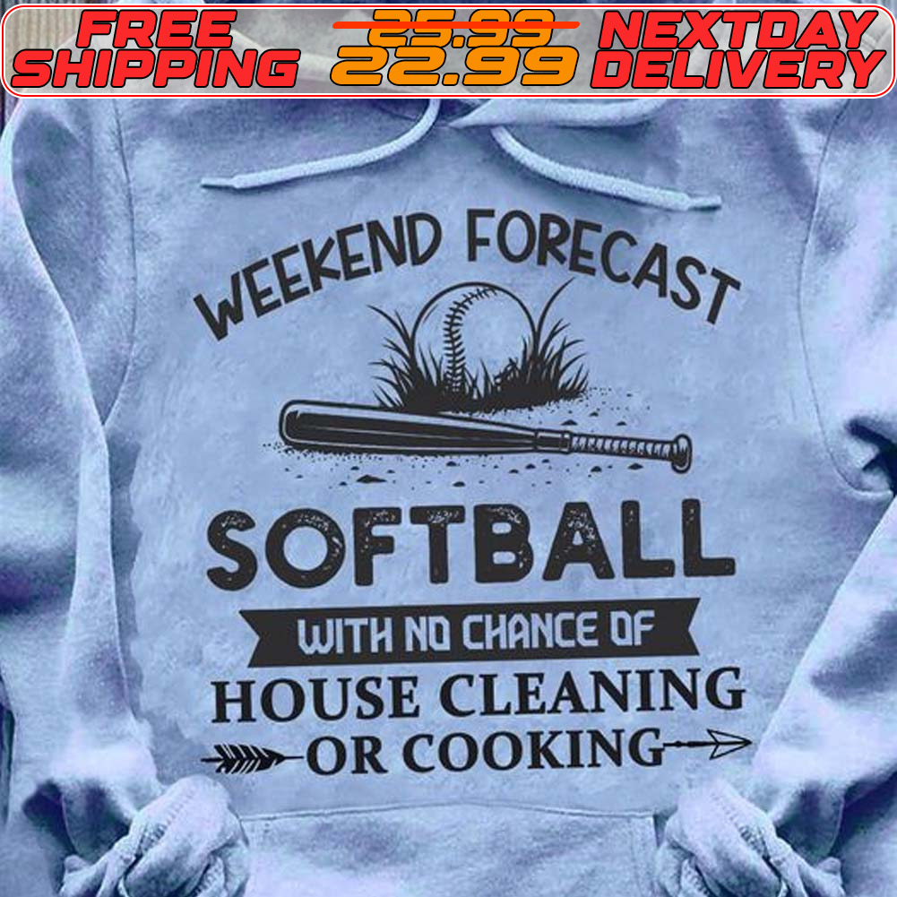 Weekend Forecast Softball With No Chance Of House Cleaning Or Cooking Shirt