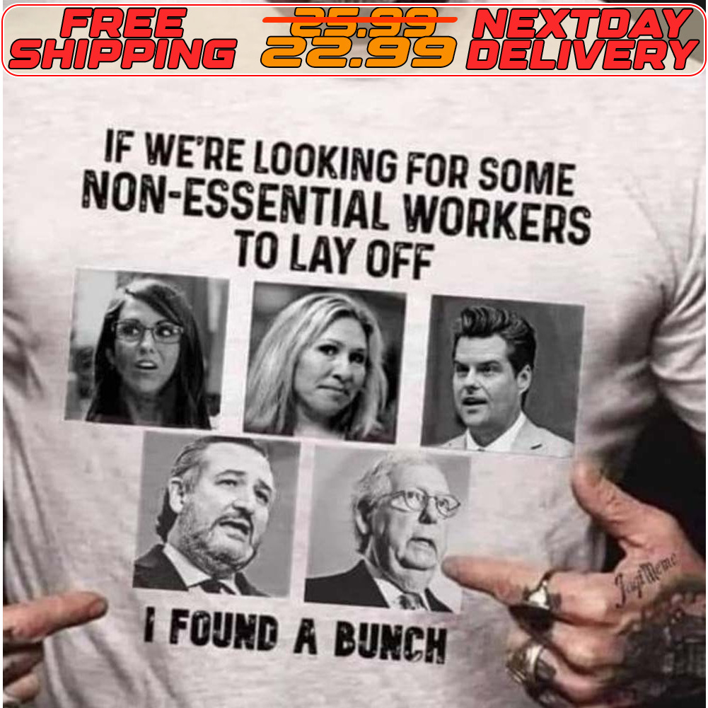 If We're Looking For Some Non Essential Workers To Lay Off I Found A Bunch Shirt