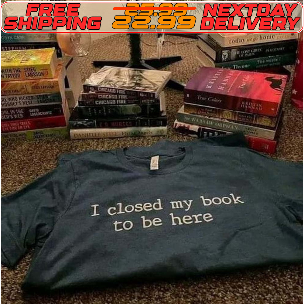I Closed My Book To Be Here Shirt