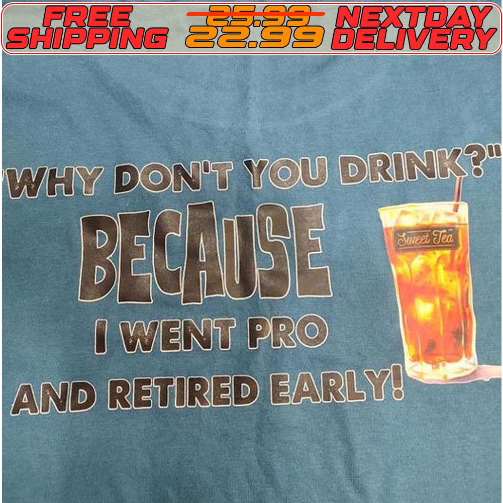 Why Don't You Drink Because I Went Pro And Retired Early Shirt