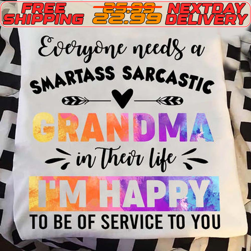Everyone Needs A Smartass Sarcastic In Their Life Im Happy To Be Of Service To You Shirt