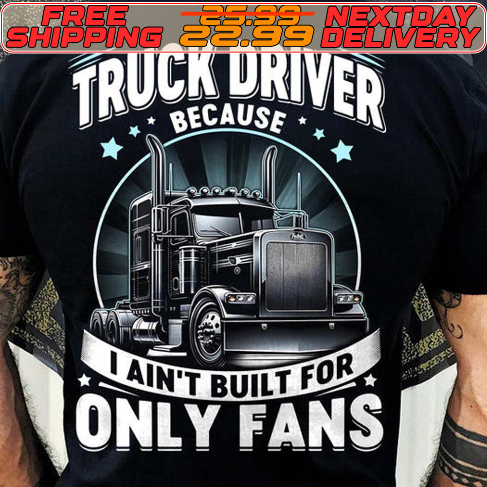 Truck Driver Because I Ain’t Built For Only Fans Shirt