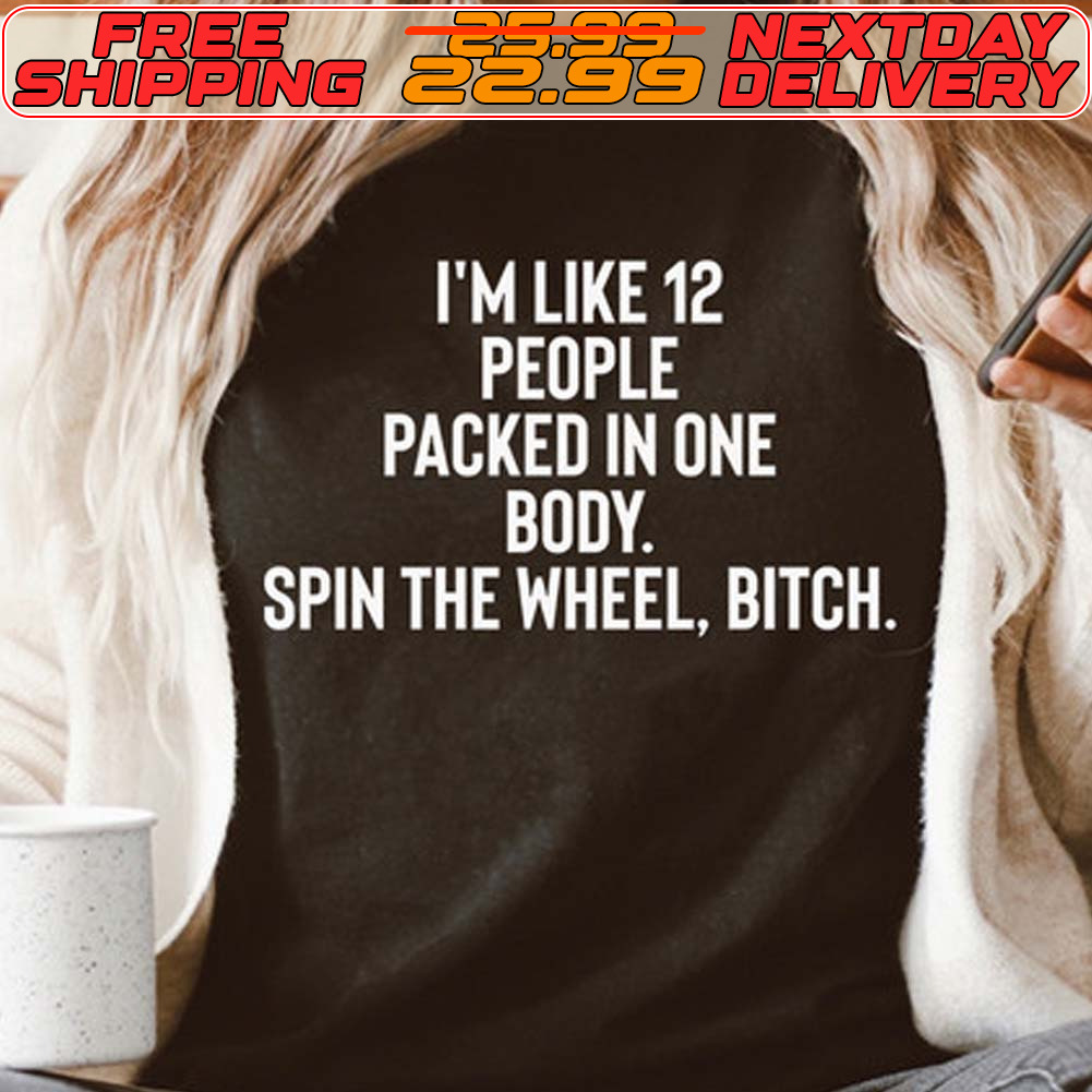 I'm Like 12 People Packed In One Body Spin The Wheel Bitch Shirt