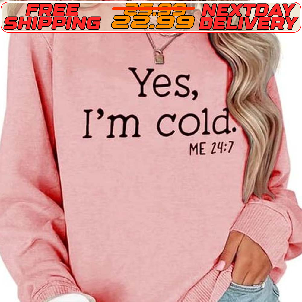 Yes I'm Cold Me 24 7 Shirt