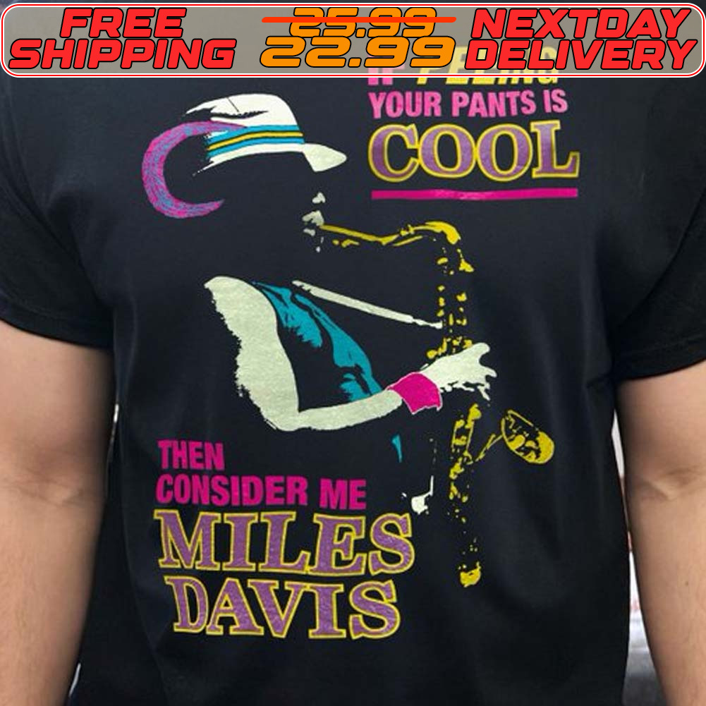 Miles Davis If Peeing Your Pants Is Cool Then Consider Me Shirt