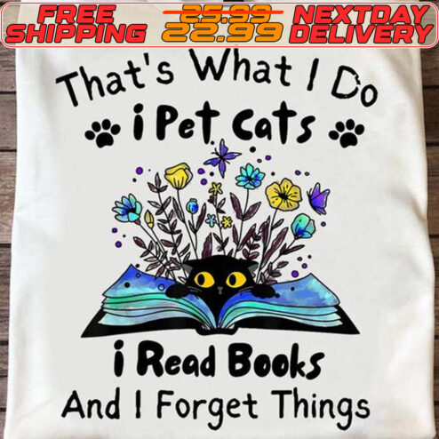 That's What I Do I Pet Cats I Read Books
And I Forget Things  Shirt