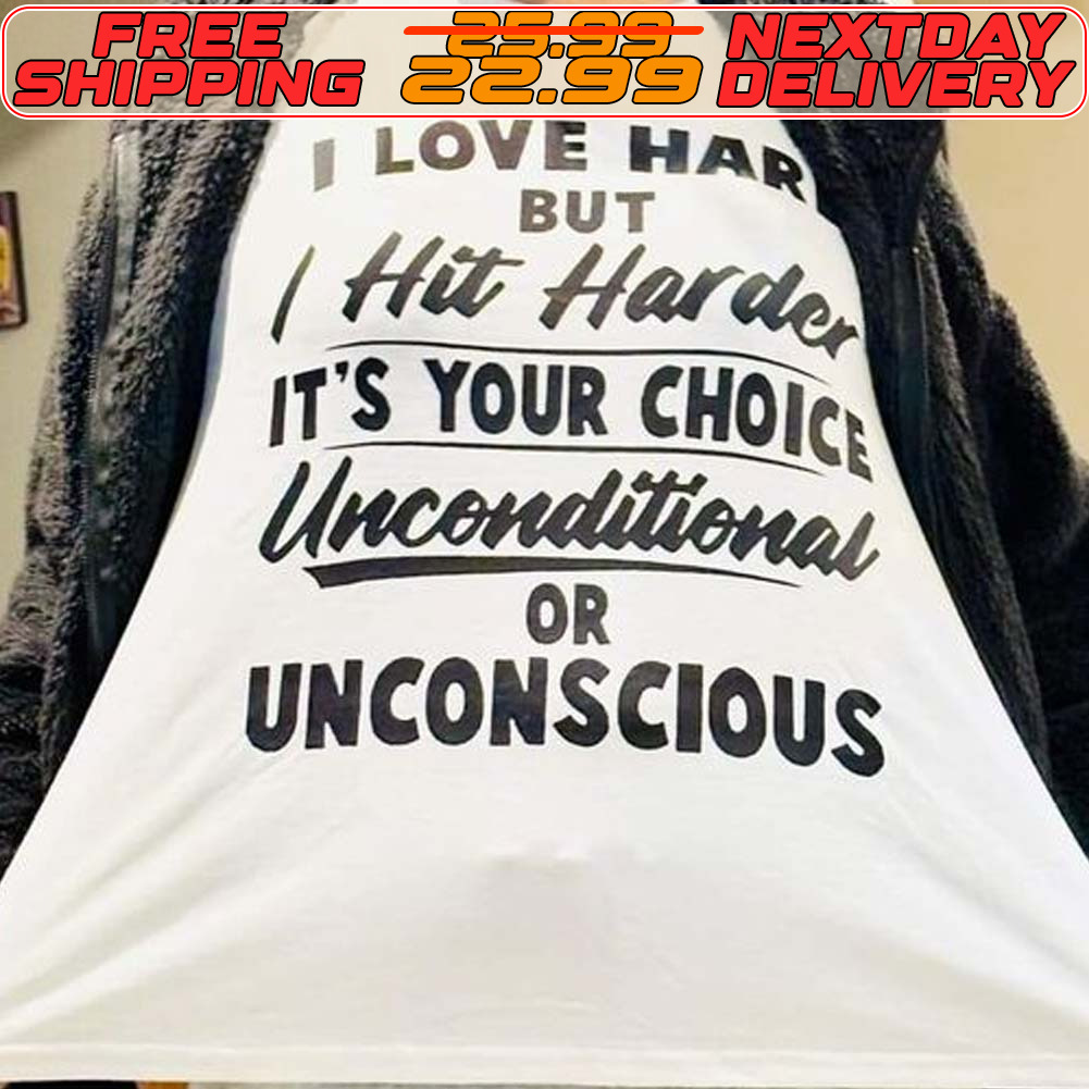 I Love Har But Hit Harde It's Your Choice Unconditional Or Unconscious Shirt