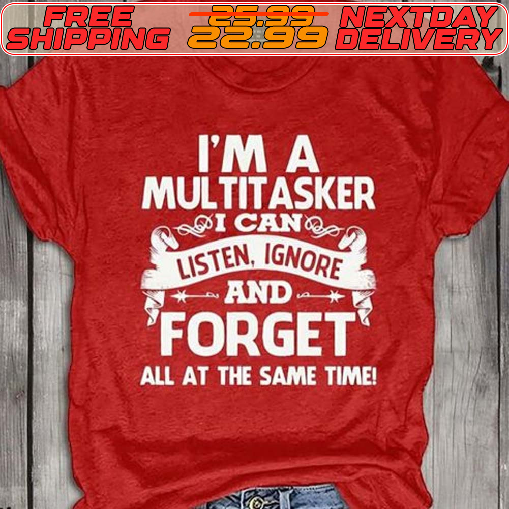 I'm A Multitasker I Can Listen Ignore And Forget All At The Same Time Shirt