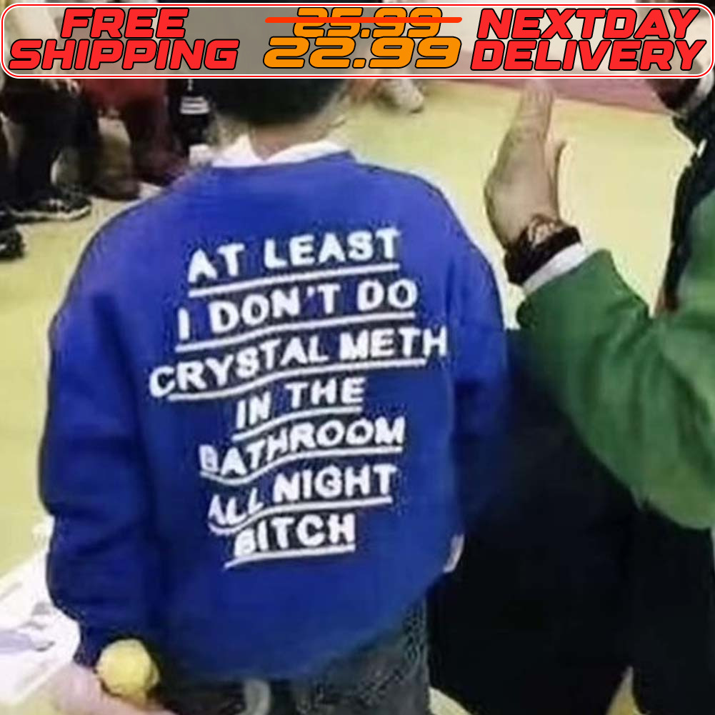 At Least I Don't Do Crystal Meth In The Bathroom All Night Bitch Shirt