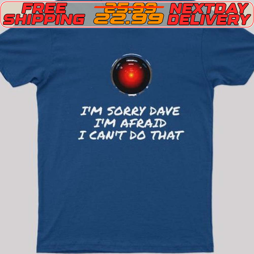 I'm Sorry Dave I'm Afraid I Can't Do That Shirt