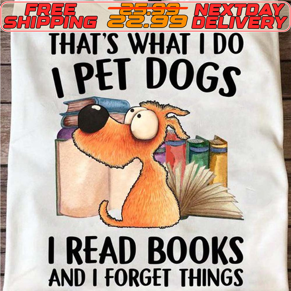 That's What I Do I Pet Dogs I Read Books And I Forget Things Shirt