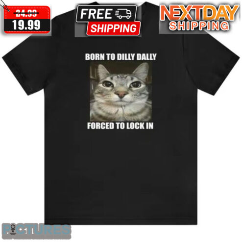Cat Born To Dilly Daily Forced To Lock In Shirt