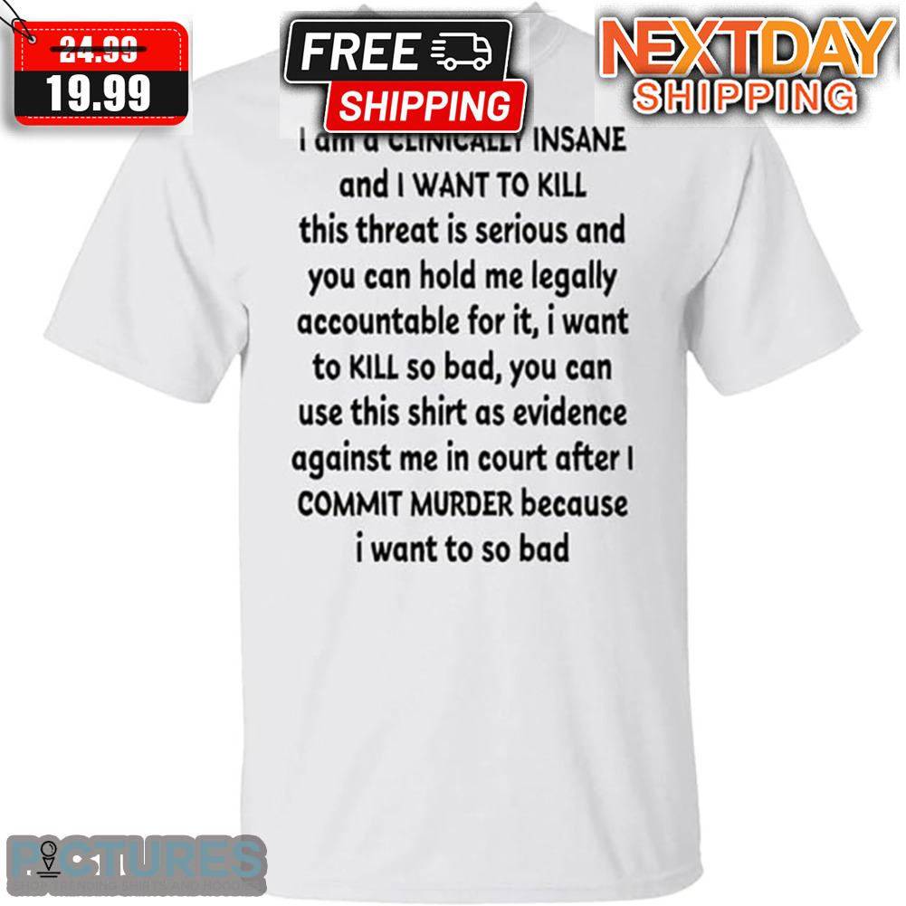 I Am Clinicaly Insane And I Want To Kill Shirt