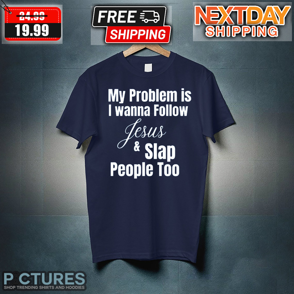My Problem Is I Wanna Follow Jesus And Slap People Too Shirt