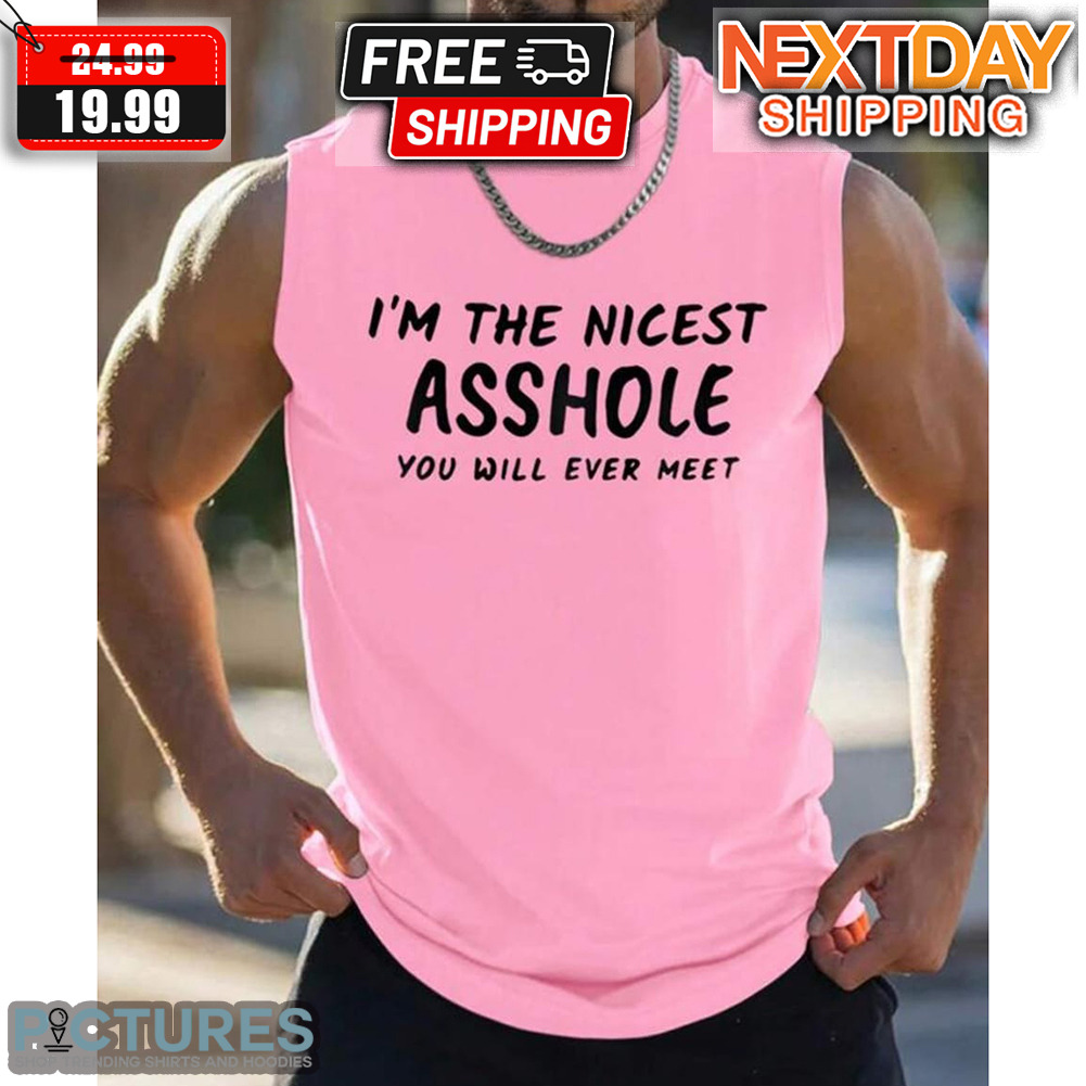 I'm The Nicest Asshole You Will Ever Meet Shirt
