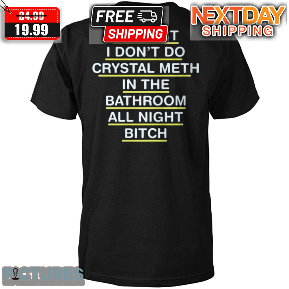 At Least I Don't Do Crytal Meth In The Bathroom All Night Bitch Shirt