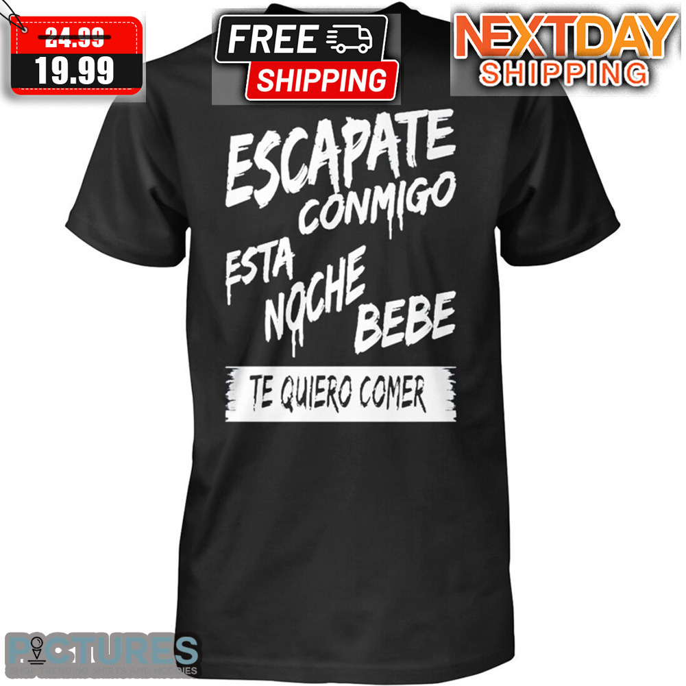 Escapate Conmigo Esta Noche Bebe Te Quiero Comer Shirt