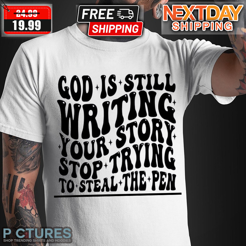 God Is Still Writing Your Story Stop Trying To Steal The Pen Shirt