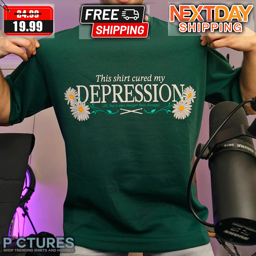 This Shirt Cured My Depression JK But It Was Cheaper Tha Therapy Shirt