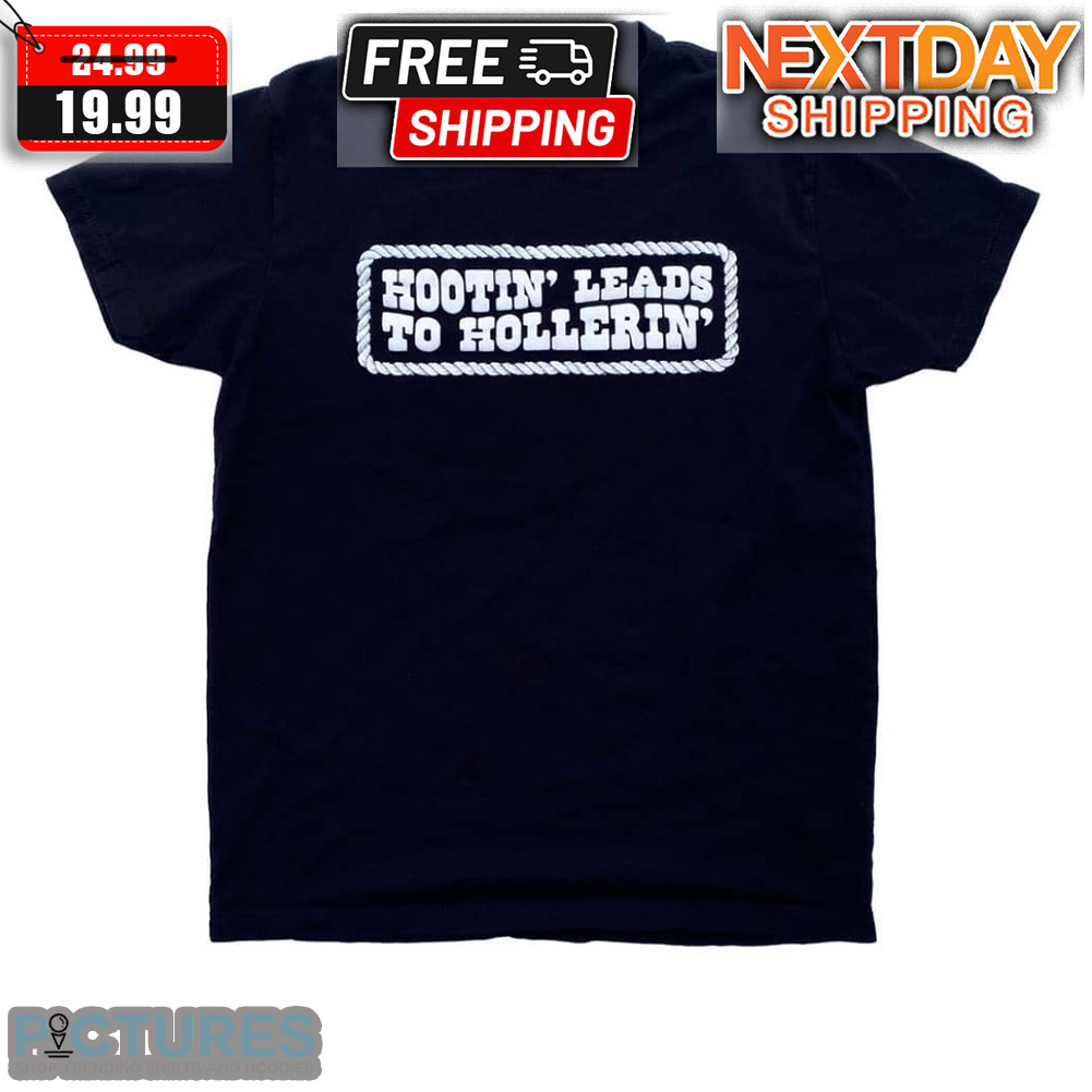 Hootin Leads To Hollerin Shirt