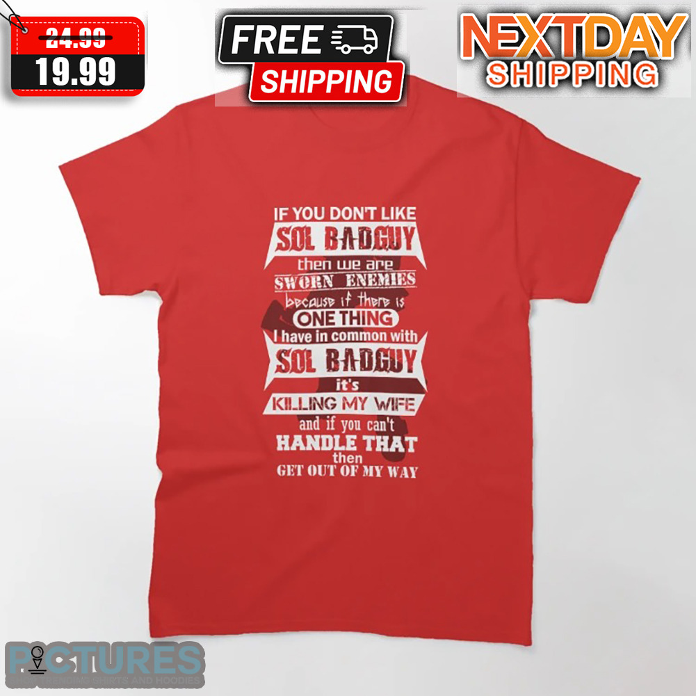 If You Don't Like Sol Bad Guy Then We Are Sworn Enemies Shirt