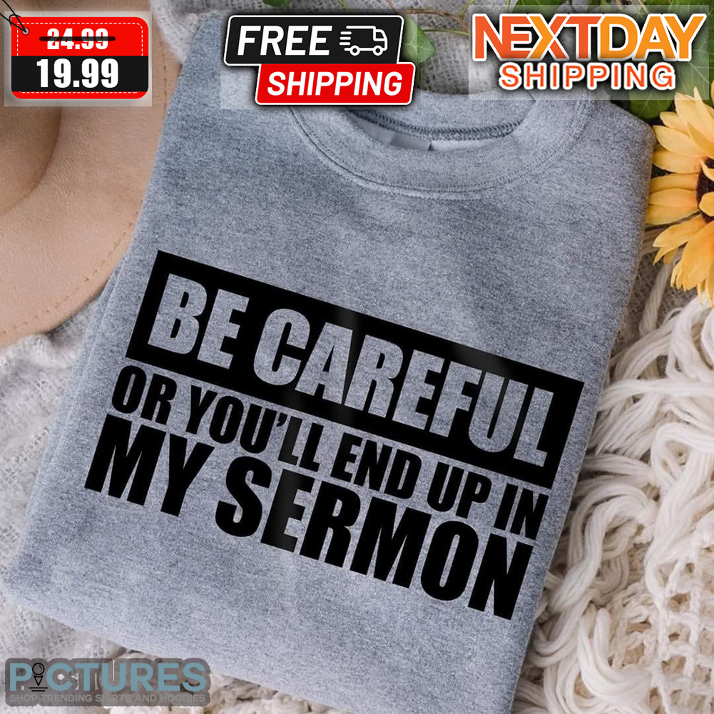 Be Careful Or You'll End Up In My Sermon Shirt