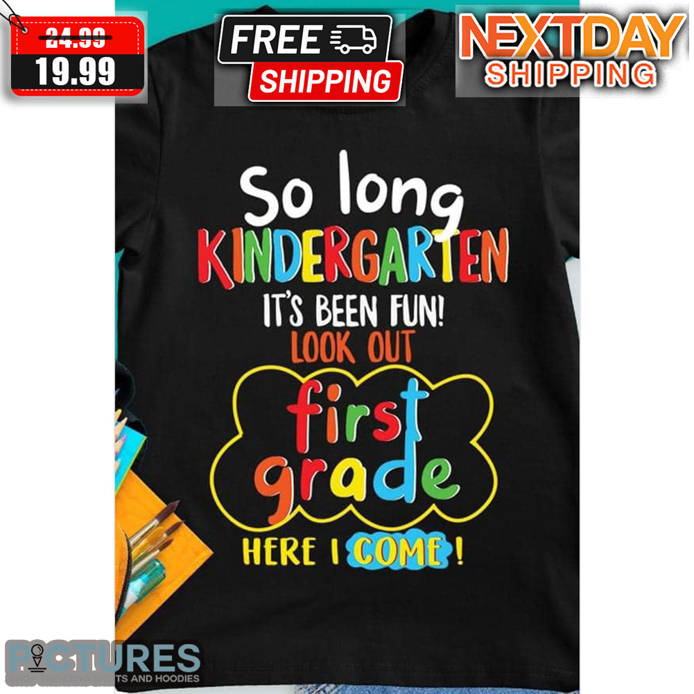 So Long Kindergarten It's Been Fun Look Out First Grade Here I Come Shirt