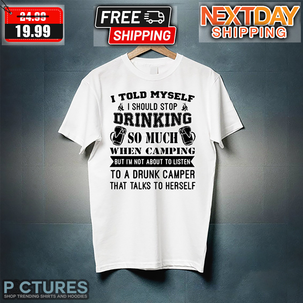 I Told Myself I Should Stop Drinking So Much When Camping Shirt