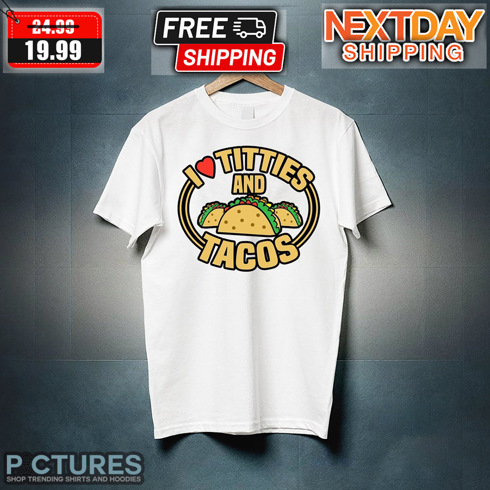 I Love Titties And Tacos Shirt