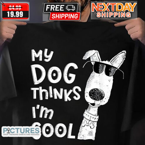 My Dog Thinks I'm Cool Shirt
