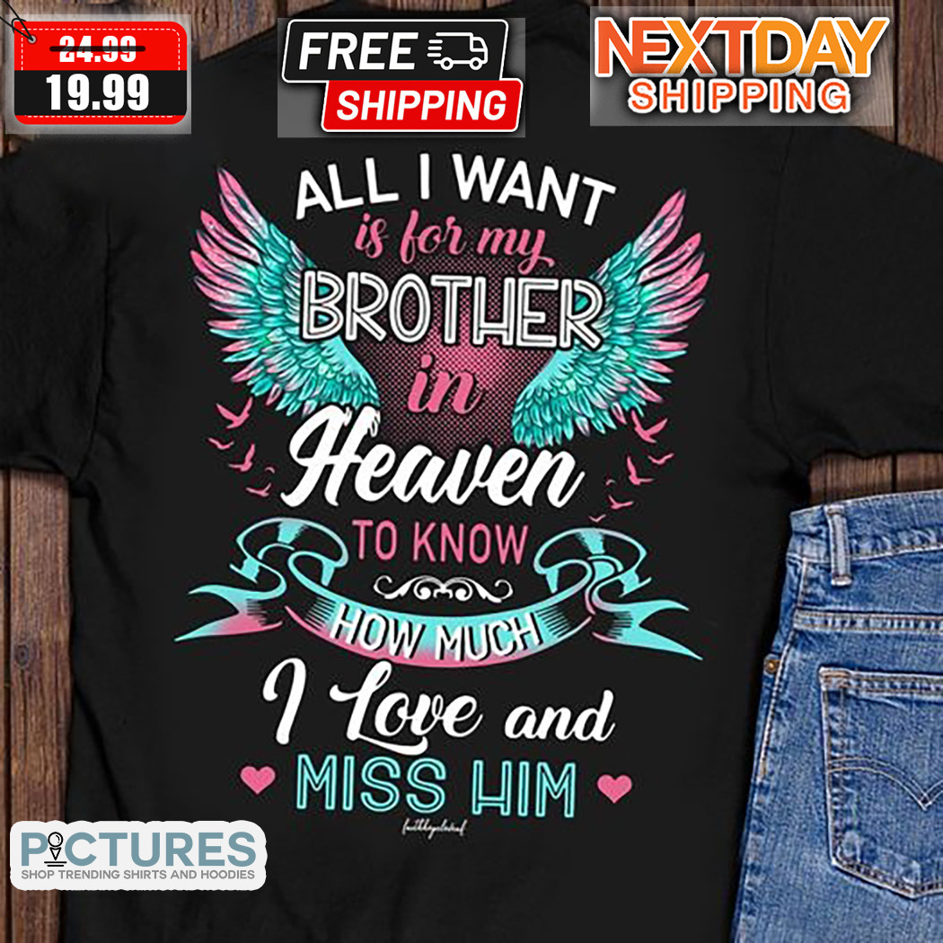 All I Want Is For My Brother In Heaven To Know How Much I Love And Miss Him Shirt