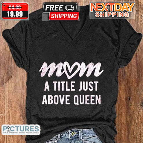Mom A Title Just Above Queen Mother's Day Shirt