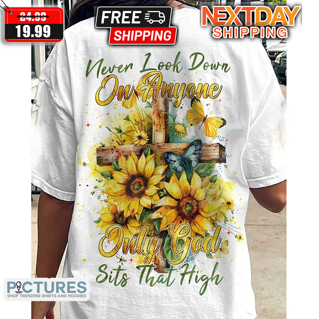 Never Look Down On Anyone Only God Sits That High Shirt