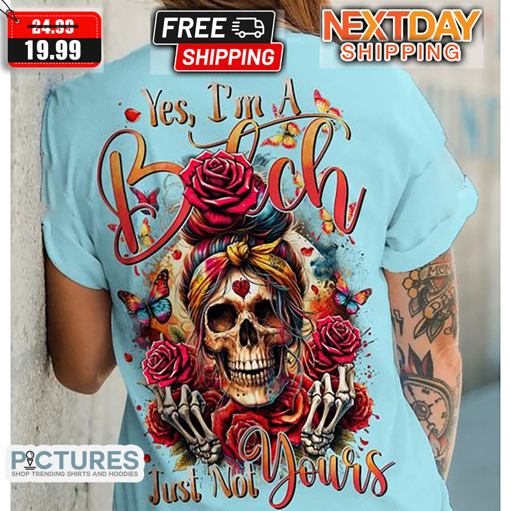 Skull Yes I'm A Bitch Just Not Yours Shirt