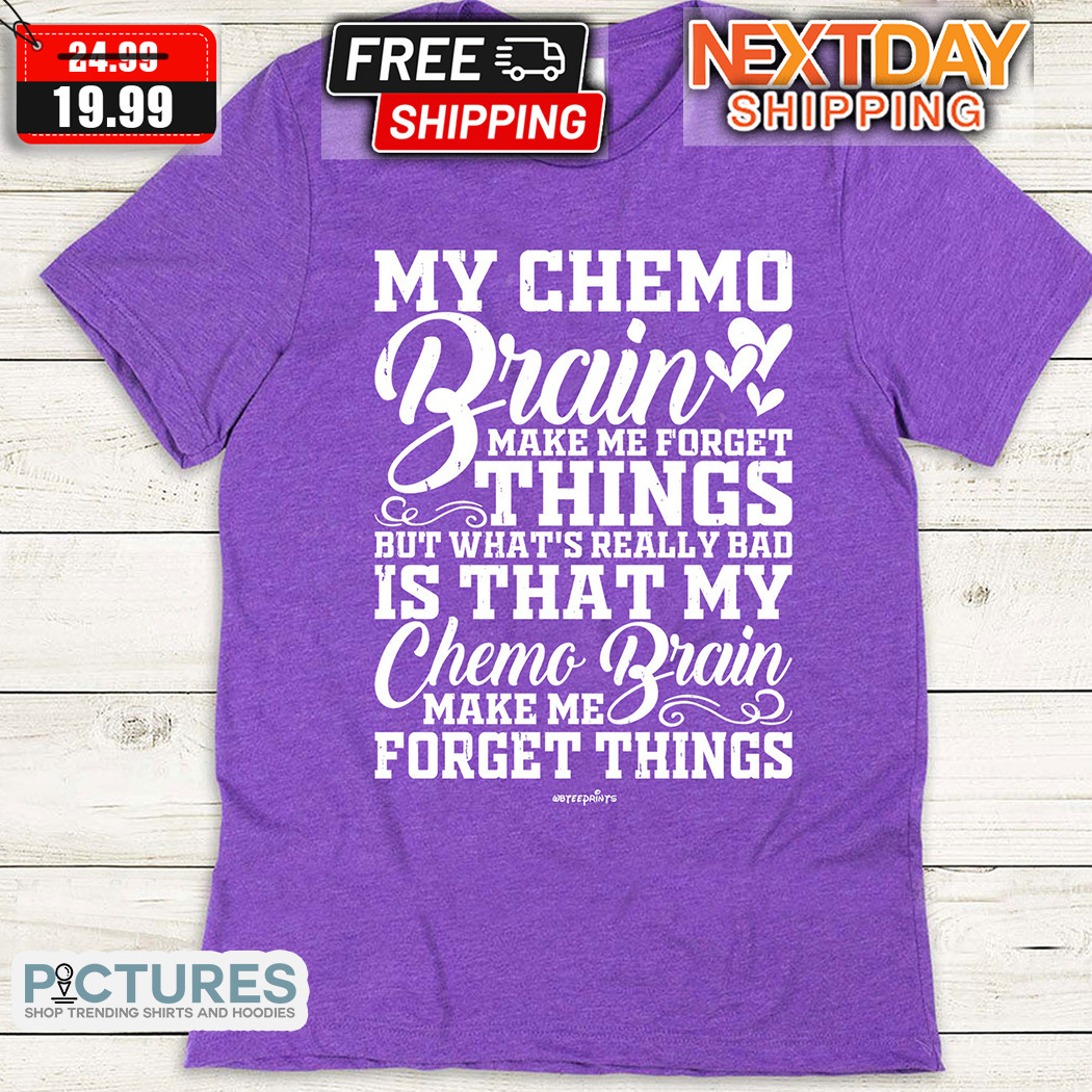 My Chemo Brain Make Me Forget Things But What Is Reallly Bad Is That My Chemo Brain Shirt My Chemo Brain Make Me Forget Things But What Is Reallly Bad Is That My Chemo Brain Shirt