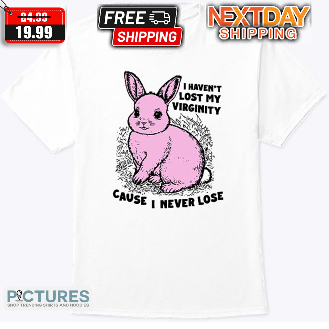 Pink Rabbit I Have Not Lost My Virginity Cause I Never Lose Shirt