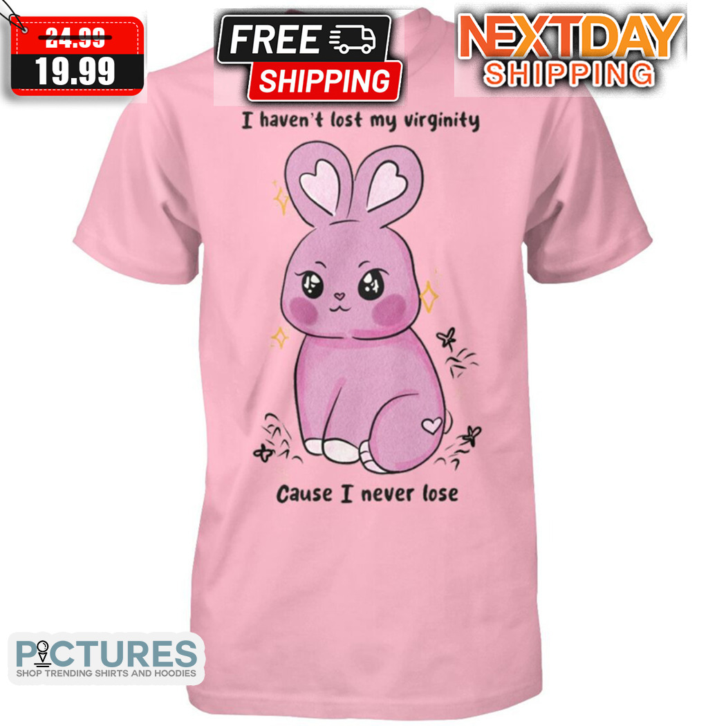 Rabbit I Have Not Lost My Virginity Cause I Never Lose Shirt