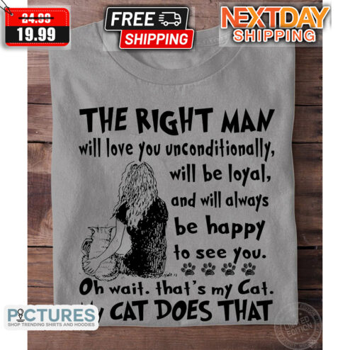 The Right Man Will Love You Unconditionally That Is My Cat My Cat Does That Shirt